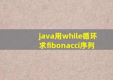 java用while循环求fibonacci序列