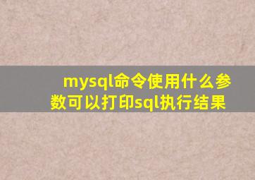 mysql命令使用什么参数可以打印sql执行结果