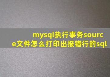 mysql执行事务source文件怎么打印出报错行的sql