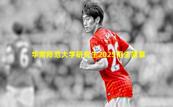 华南师范大学研究生2025招生简章