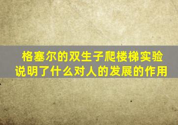 格塞尔的双生子爬楼梯实验说明了什么对人的发展的作用