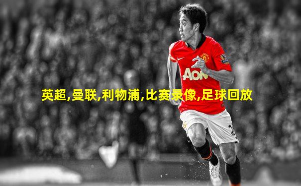 英超,曼联,利物浦,比赛录像,足球回放