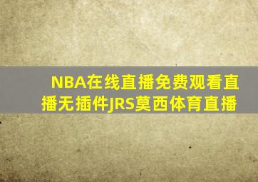 NBA在线直播免费观看直播无插件JRS莫西体育直播