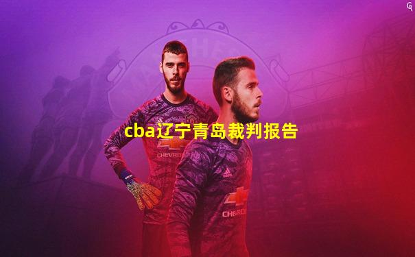 cba辽宁青岛裁判报告