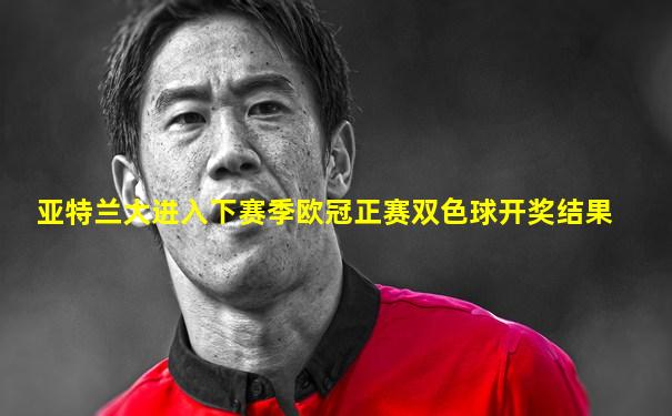 亚特兰大进入下赛季欧冠正赛双色球开奖结果