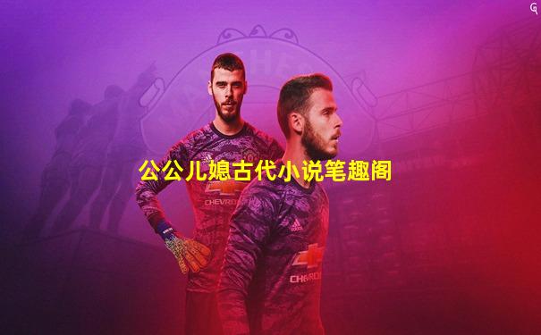 公公儿媳古代小说笔趣阁