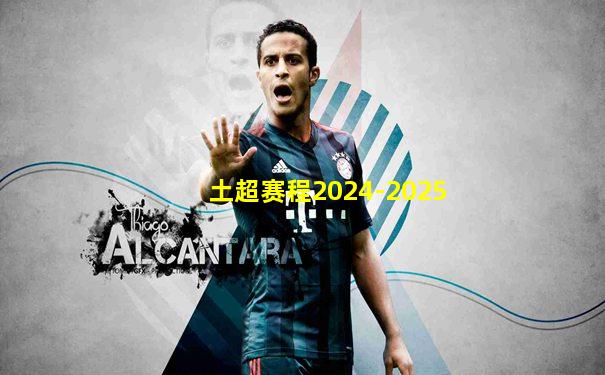 土超赛程2024-2025