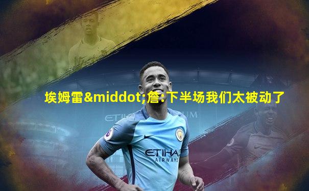 埃姆雷·詹:下半场我们太被动了