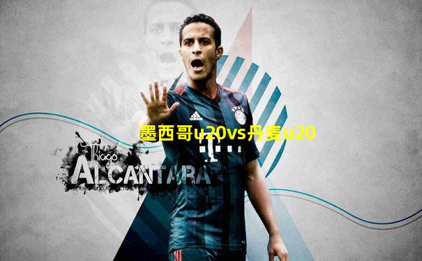 墨西哥u20vs丹麦u20