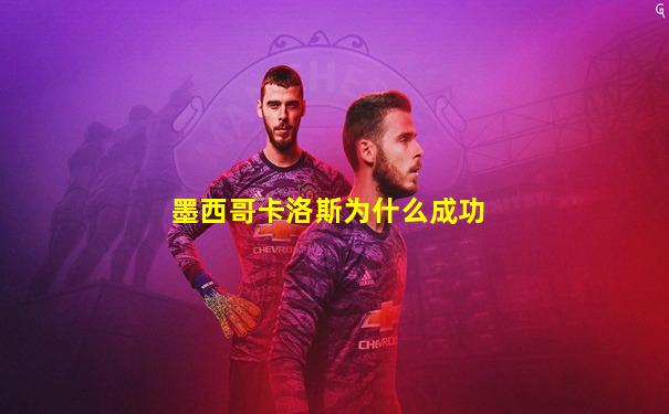 墨西哥卡洛斯为什么成功