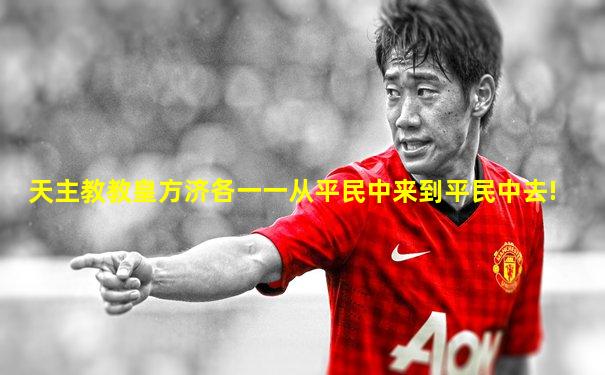 天主教教皇方济各一一从平民中来到平民中去!