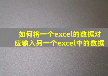 如何将一个excel的数据对应输入另一个excel中的数据