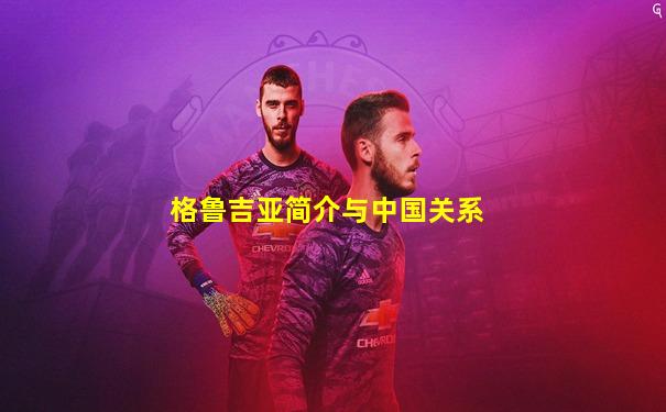 格鲁吉亚简介与中国关系