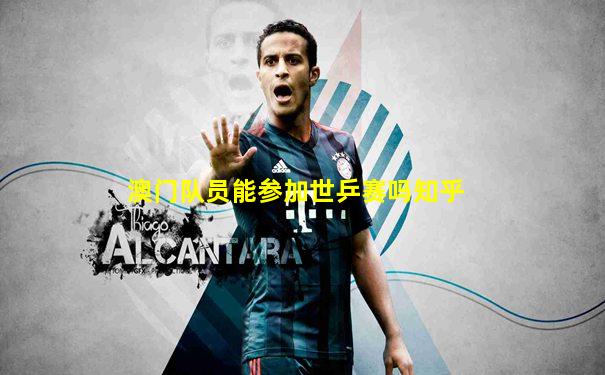 澳门队员能参加世乒赛吗知乎