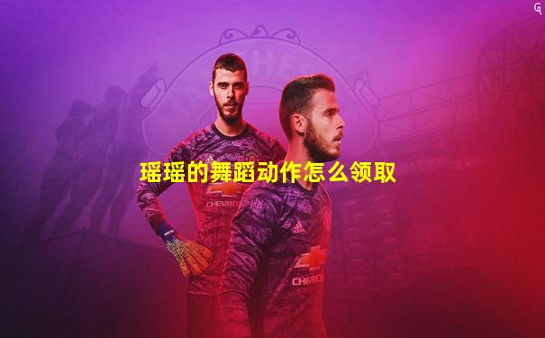 瑶瑶的舞蹈动作怎么领取