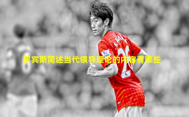 罗宾斯简述当代领导理论的内容有哪些