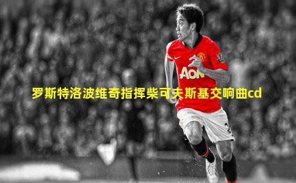 罗斯特洛波维奇指挥柴可夫斯基交响曲cd