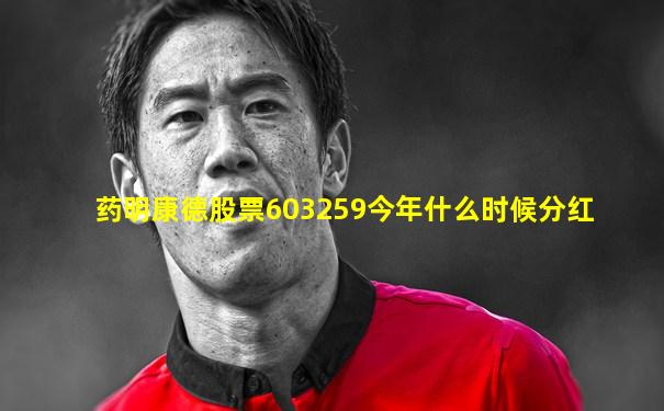 药明康德股票603259今年什么时候分红