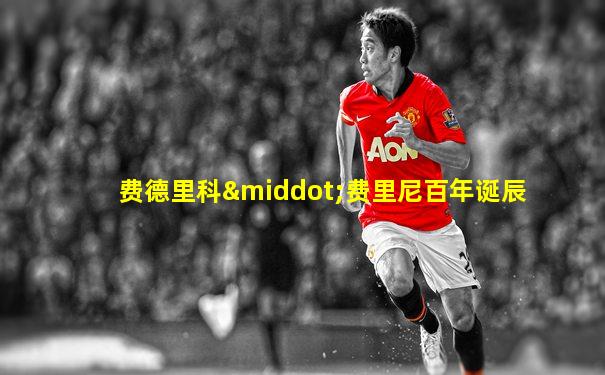 费德里科·费里尼百年诞辰