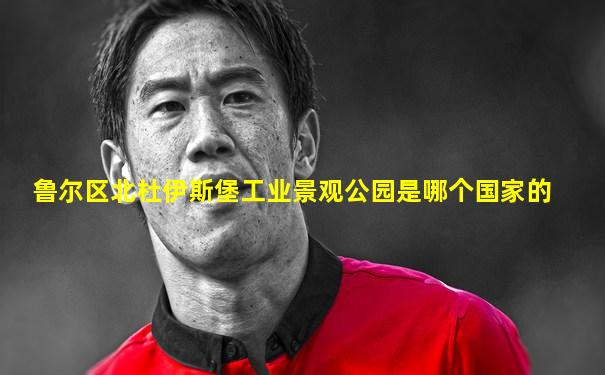 鲁尔区北杜伊斯堡工业景观公园是哪个国家的